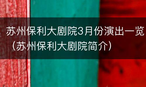 苏州保利大剧院3月份演出一览（苏州保利大剧院简介）