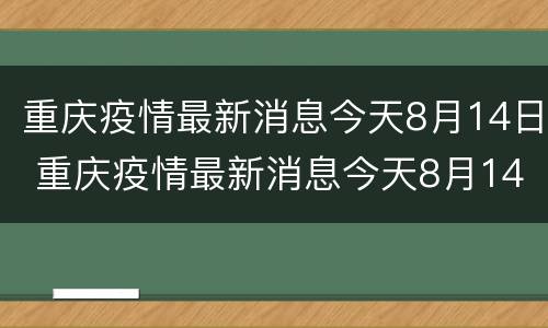 重庆疫情最新消息今天8月14日 重庆疫情最新消息今天8月14日是几点