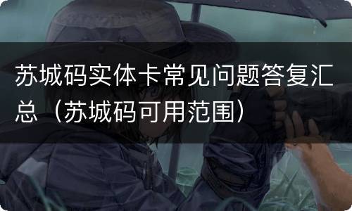 苏城码实体卡常见问题答复汇总（苏城码可用范围）