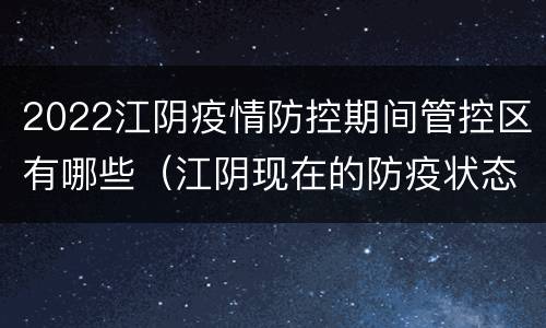 2022江阴疫情防控期间管控区有哪些（江阴现在的防疫状态）