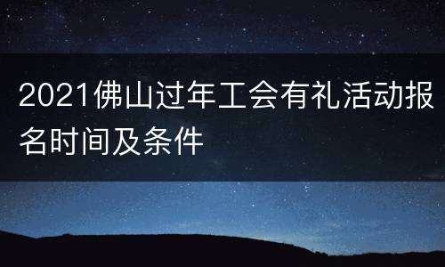2021佛山过年工会有礼活动报名时间及条件