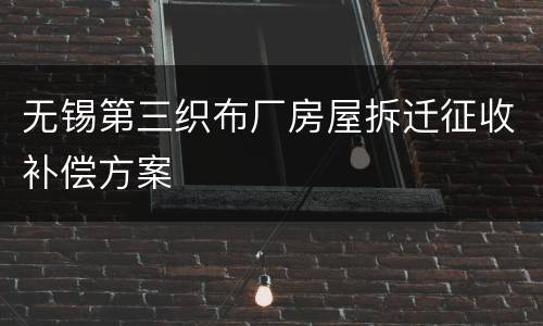 无锡第三织布厂房屋拆迁征收补偿方案