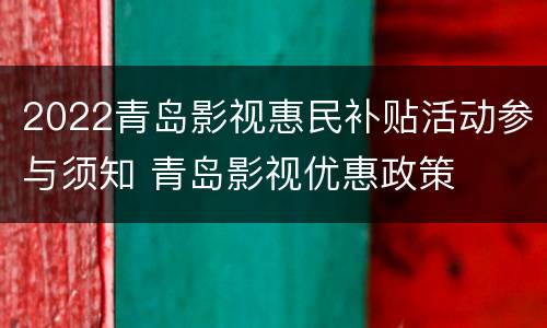 2022青岛影视惠民补贴活动参与须知 青岛影视优惠政策