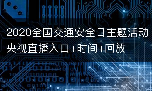 2020全国交通安全日主题活动央视直播入口+时间+回放