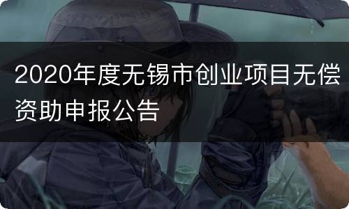 2020年度无锡市创业项目无偿资助申报公告