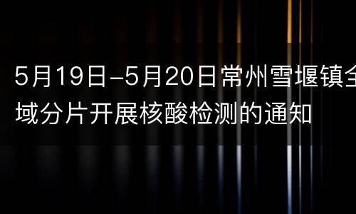 5月19日-5月20日常州雪堰镇全域分片开展核酸检测的通知