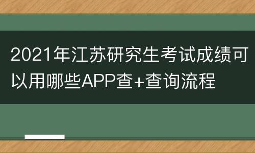 2021年江苏研究生考试成绩可以用哪些APP查+查询流程