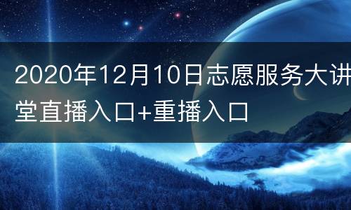 2020年12月10日志愿服务大讲堂直播入口+重播入口