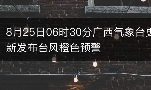 8月25日06时30分广西气象台更新发布台风橙色预警