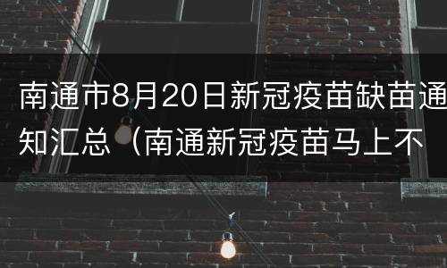 南通市8月20日新冠疫苗缺苗通知汇总（南通新冠疫苗马上不给打了吗）