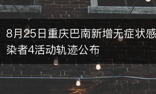 8月25日重庆巴南新增无症状感染者4活动轨迹公布
