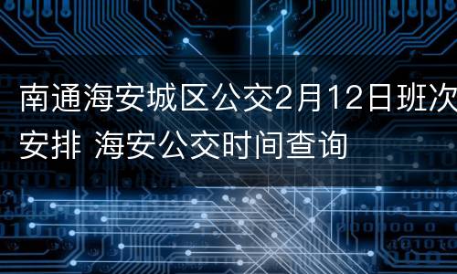 南通海安城区公交2月12日班次安排 海安公交时间查询