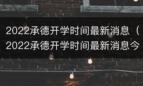 2022承德开学时间最新消息（2022承德开学时间最新消息今天）