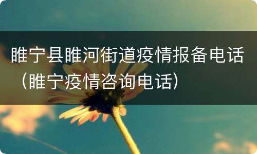 睢宁县睢河街道疫情报备电话（睢宁疫情咨询电话）