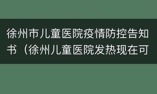 徐州市儿童医院疫情防控告知书（徐州儿童医院发热现在可去吗）