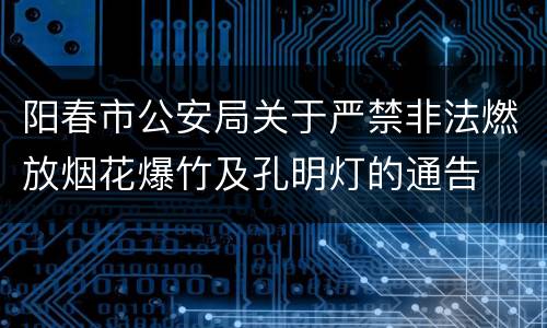 阳春市公安局关于严禁非法燃放烟花爆竹及孔明灯的通告