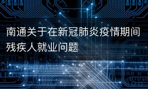 南通关于在新冠肺炎疫情期间残疾人就业问题