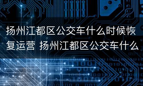 扬州江都区公交车什么时候恢复运营 扬州江都区公交车什么时候恢复运营了