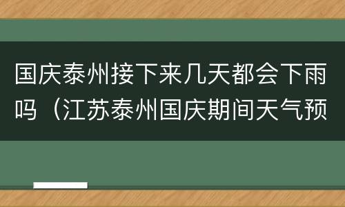 国庆泰州接下来几天都会下雨吗（江苏泰州国庆期间天气预报）