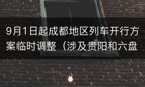 9月1日起成都地区列车开行方案临时调整（涉及贵阳和六盘水）