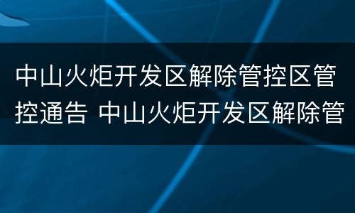 中山火炬开发区解除管控区管控通告 中山火炬开发区解除管控区管控通告