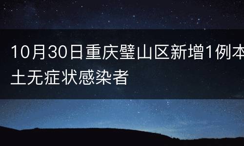 10月30日重庆璧山区新增1例本土无症状感染者