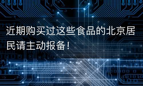 近期购买过这些食品的北京居民请主动报备！