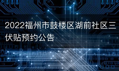 2022福州市鼓楼区湖前社区三伏贴预约公告