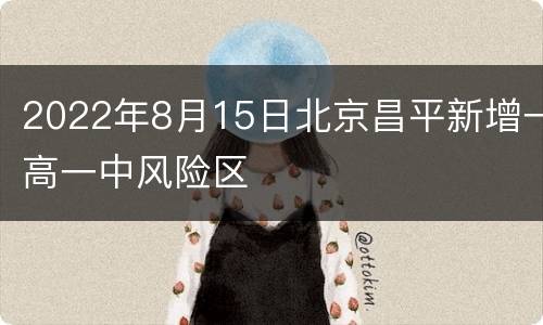 2022年8月15日北京昌平新增一高一中风险区