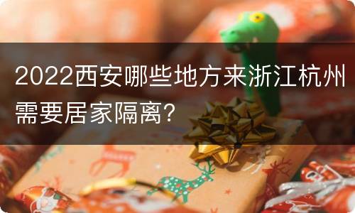 2022西安哪些地方来浙江杭州需要居家隔离？