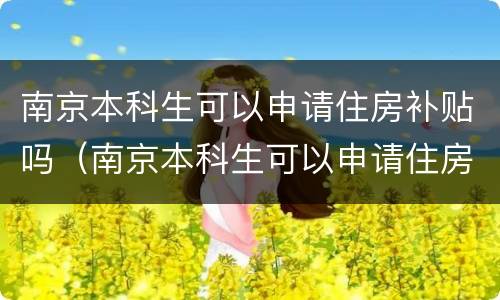 南京本科生可以申请住房补贴吗（南京本科生可以申请住房补贴吗现在）