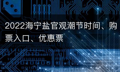 2022海宁盐官观潮节时间、购票入口、优惠票