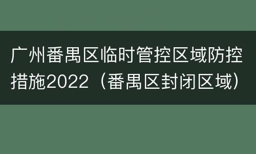 广州番禺区临时管控区域防控措施2022（番禺区封闭区域）