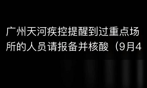 广州天河疾控提醒到过重点场所的人员请报备并核酸（9月4日消息）