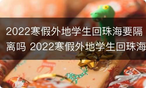 2022寒假外地学生回珠海要隔离吗 2022寒假外地学生回珠海要隔离吗知乎