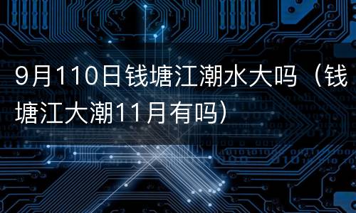 9月110日钱塘江潮水大吗（钱塘江大潮11月有吗）