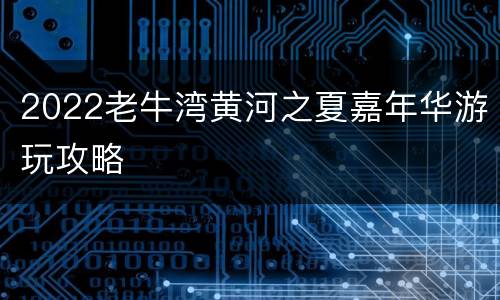 2022老牛湾黄河之夏嘉年华游玩攻略