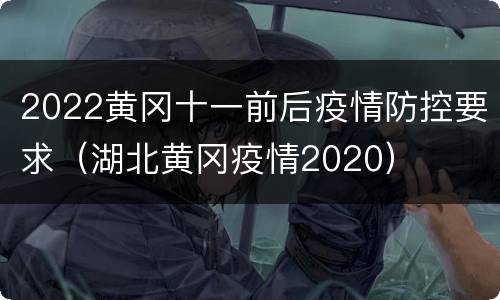 2022黄冈十一前后疫情防控要求（湖北黄冈疫情2020）