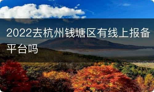 2022去杭州钱塘区有线上报备平台吗