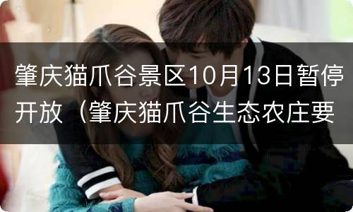 肇庆猫爪谷景区10月13日暂停开放（肇庆猫爪谷生态农庄要门票吗）