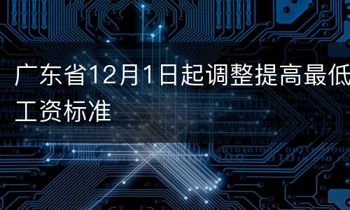 广东省12月1日起调整提高最低工资标准