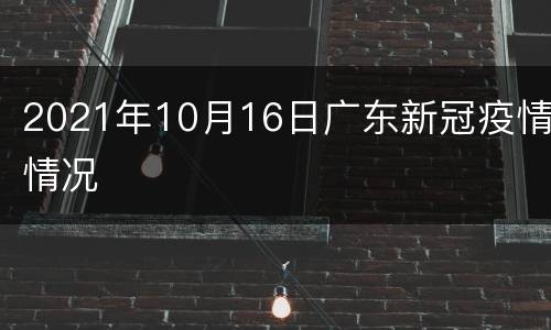 2021年10月16日广东新冠疫情情况