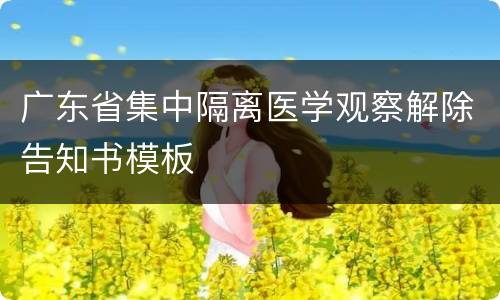 广东省集中隔离医学观察解除告知书模板