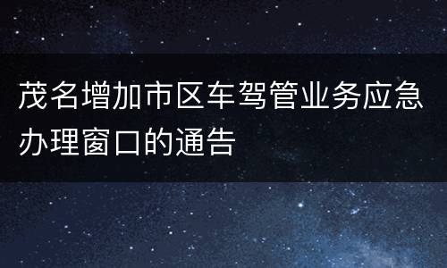 茂名增加市区车驾管业务应急办理窗口的通告