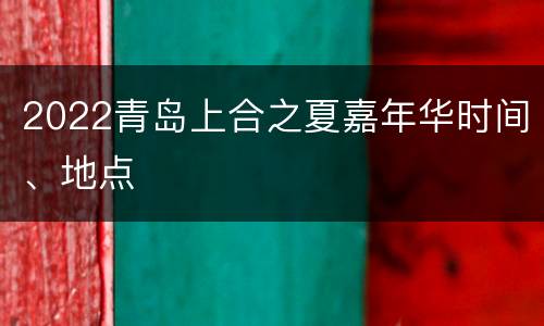 2022青岛上合之夏嘉年华时间、地点