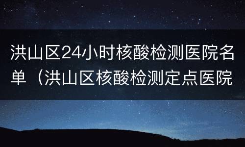 洪山区24小时核酸检测医院名单（洪山区核酸检测定点医院）
