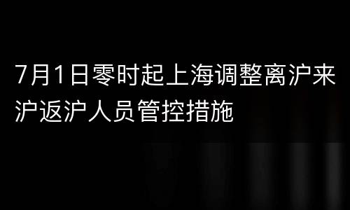 7月1日零时起上海调整离沪来沪返沪人员管控措施