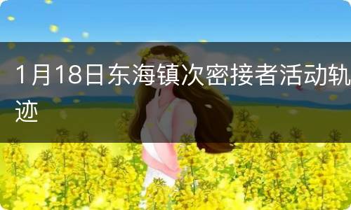 1月18日东海镇次密接者活动轨迹