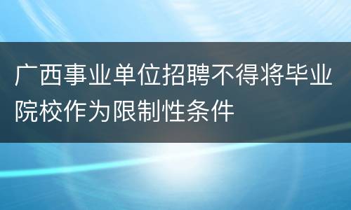 广西事业单位招聘不得将毕业院校作为限制性条件