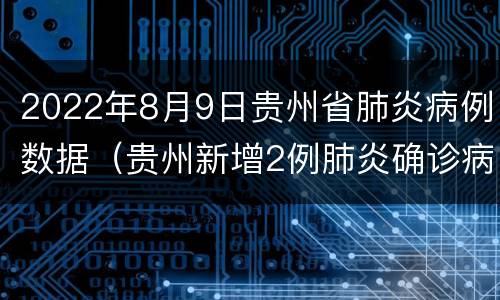 2022年8月9日贵州省肺炎病例数据（贵州新增2例肺炎确诊病例）